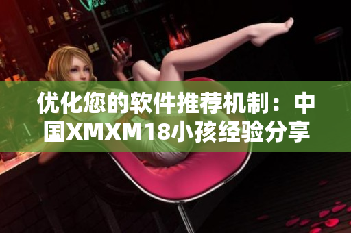 優(yōu)化您的軟件推薦機(jī)制：中國(guó)XMXM18小孩經(jīng)驗(yàn)分享