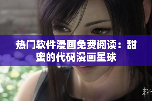 熱門(mén)軟件漫畫(huà)免費(fèi)閱讀：甜蜜的代碼漫畫(huà)星球