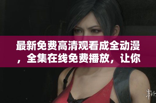 最新免費(fèi)高清觀看成全動(dòng)漫，全集在線免費(fèi)播放，讓你暢享動(dòng)漫獨(dú)特的魅力。