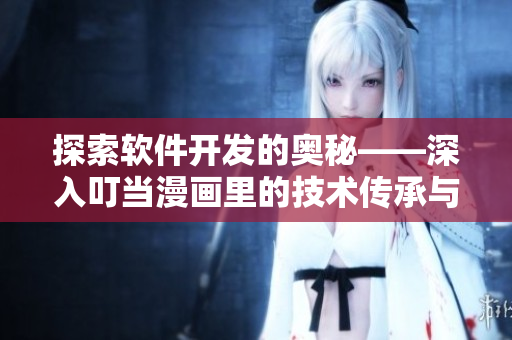 探索軟件開發(fā)的奧秘——深入叮當(dāng)漫畫里的技術(shù)傳承與創(chuàng)新