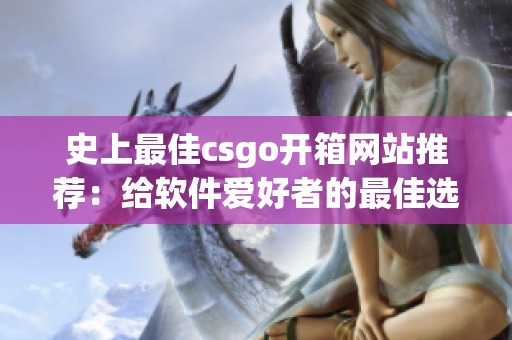 史上最佳csgo開箱網(wǎng)站推薦：給軟件愛好者的最佳選擇