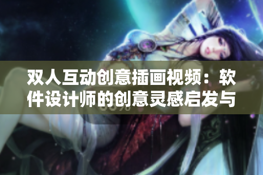 雙人互動創(chuàng)意插畫視頻：軟件設(shè)計(jì)師的創(chuàng)意靈感啟發(fā)與合作分享