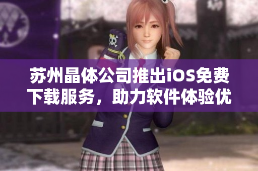 蘇州晶體公司推出iOS免費下載服務，助力軟件體驗優(yōu)化