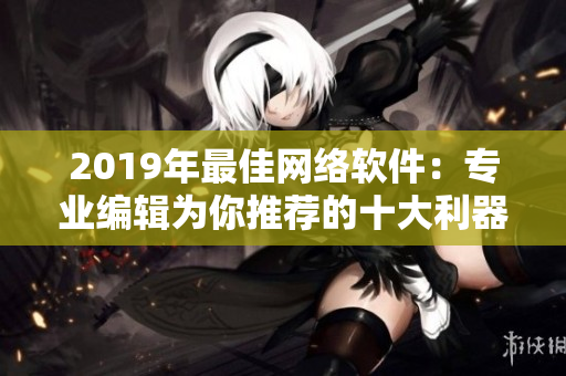 2019年最佳網(wǎng)絡(luò)軟件：專(zhuān)業(yè)編輯為你推薦的十大利器