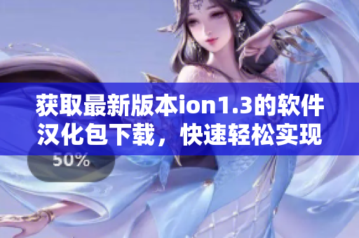 獲取最新版本ion1.3的軟件漢化包下載，快速輕松實(shí)現(xiàn)軟件本地化更新