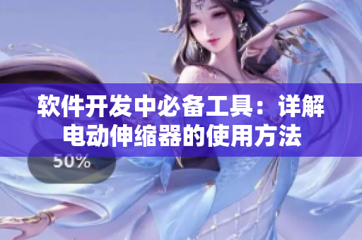 軟件開(kāi)發(fā)中必備工具：詳解電動(dòng)伸縮器的使用方法