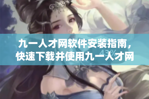 九一人才網(wǎng)軟件安裝指南，快速下載并使用九一人才網(wǎng)app