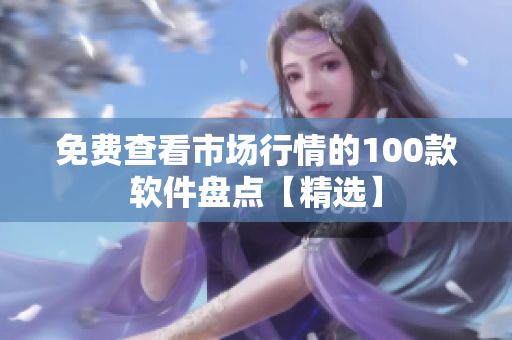 免費(fèi)查看市場(chǎng)行情的100款軟件盤(pán)點(diǎn)【精選】