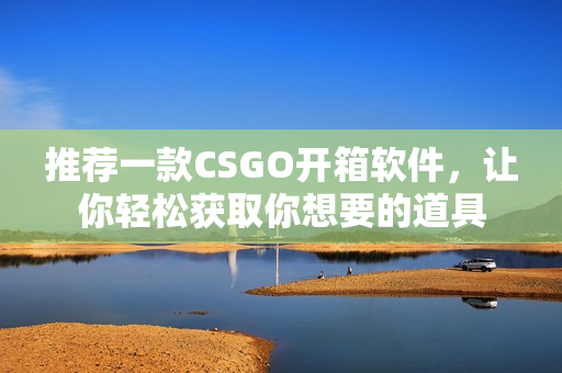 推薦一款CSGO開(kāi)箱軟件，讓你輕松獲取你想要的道具