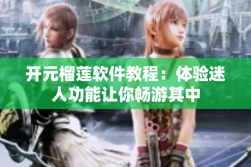 開元榴蓮軟件教程：體驗(yàn)迷人功能讓你暢游其中