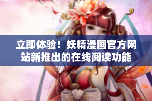 立即體驗(yàn)！妖精漫畫官方網(wǎng)站新推出的在線閱讀功能