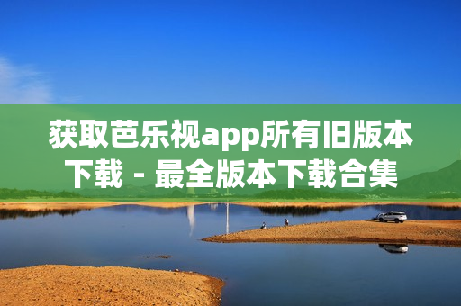 獲取芭樂視app所有舊版本下載 - 最全版本下載合集
