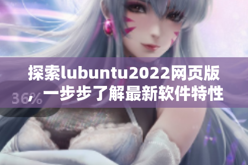探索lubuntu2022網(wǎng)頁版，一步步了解最新軟件特性
