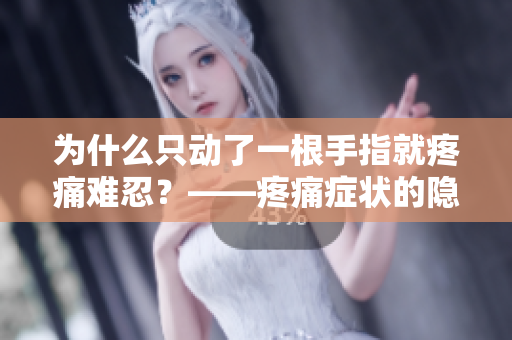 為什么只動(dòng)了一根手指就疼痛難忍？——疼痛癥狀的隱蔽性及其原因