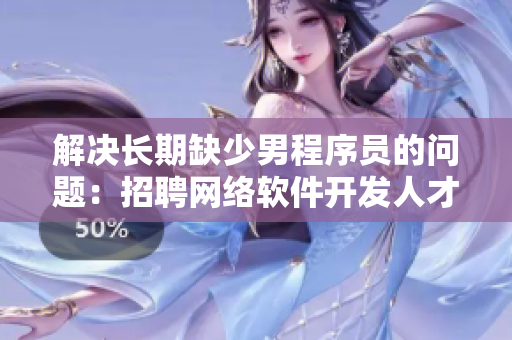 解決長期缺少男程序員的問題：招聘網(wǎng)絡軟件開發(fā)人才的有效方法
