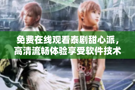 免費在線觀看泰劇甜心派，高清流暢體驗享受軟件技術(shù)帶來的視聽盛宴