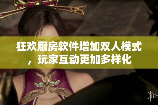 狂歡廚房軟件增加雙人模式，玩家互動更加多樣化