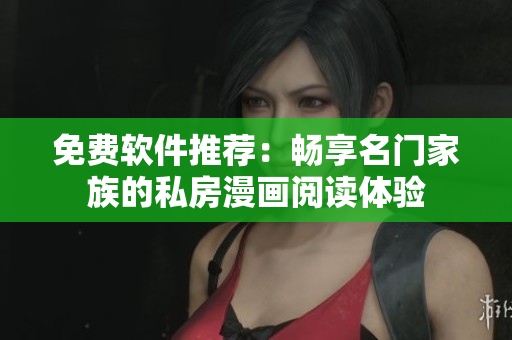 免費軟件推薦：暢享名門家族的私房漫畫閱讀體驗