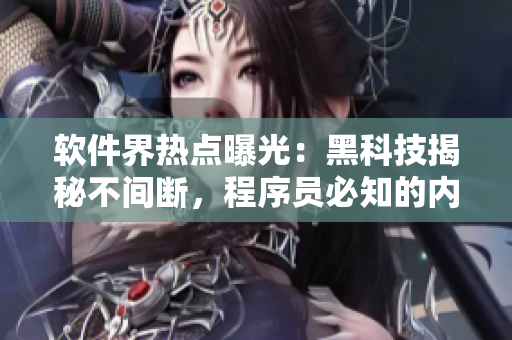 軟件界熱點曝光：黑科技揭秘不間斷，程序員必知的內(nèi)幕揭露