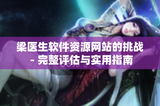 梁醫(yī)生軟件資源網(wǎng)站的挑戰(zhàn) - 完整評估與實用指南