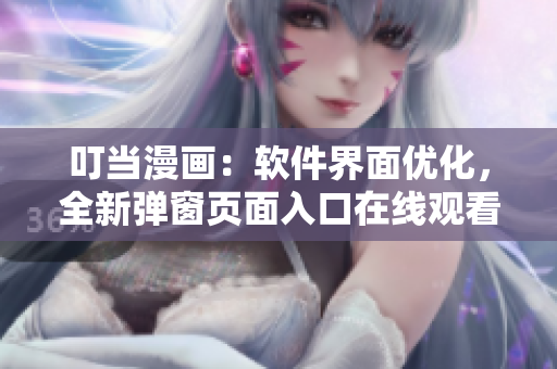 叮當漫畫：軟件界面優(yōu)化，全新彈窗頁面入口在線觀看