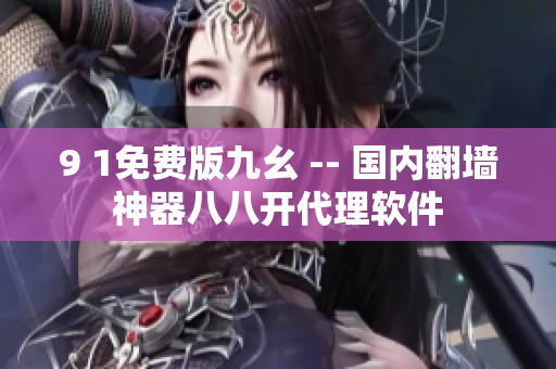 9 1免費(fèi)版九幺 -- 國內(nèi)翻墻神器八八開代理軟件