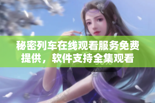 秘密列車在線觀看服務(wù)免費(fèi)提供，軟件支持全集觀看