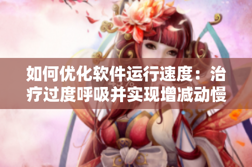 如何優(yōu)化軟件運行速度：治療過度呼吸并實現(xiàn)增減動慢技巧