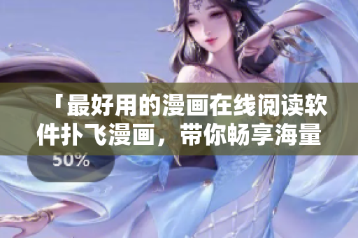 「最好用的漫畫在線閱讀軟件撲飛漫畫，帶你暢享海量高清漫畫資源」