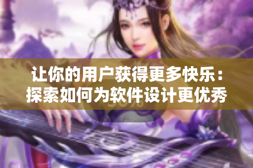 讓你的用戶獲得更多快樂：探索如何為軟件設計更優(yōu)秀的用戶體驗