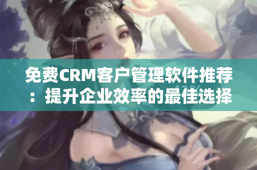 免費(fèi)CRM客戶管理軟件推薦：提升企業(yè)效率的最佳選擇!