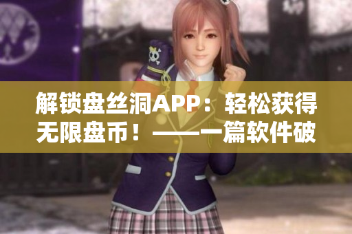 解鎖盤絲洞APP：輕松獲得無限盤幣！——一篇軟件破解與使用指南