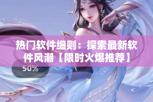 熱門軟件細(xì)則：探索最新軟件風(fēng)潮【限時火爆推薦】