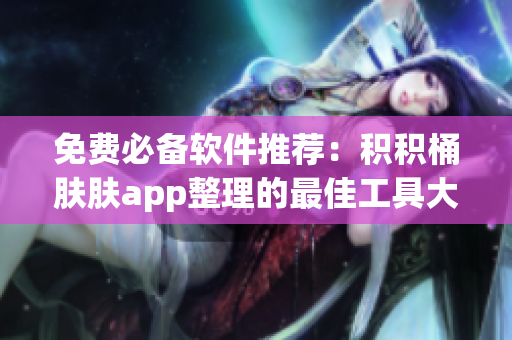 免費必備軟件推薦：積積桶膚膚app整理的最佳工具大全