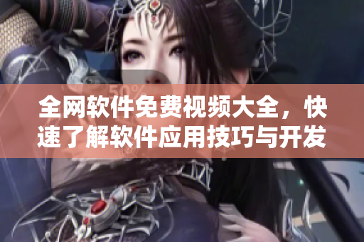 全網(wǎng)軟件免費視頻大全，快速了解軟件應(yīng)用技巧與開發(fā)教程！