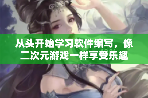 從頭開始學習軟件編寫，像二次元游戲一樣享受樂趣
