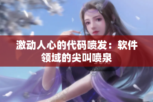 激動(dòng)人心的代碼噴發(fā)：軟件領(lǐng)域的尖叫噴泉