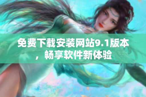 免費下載安裝網(wǎng)站9.1版本，暢享軟件新體驗
