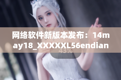 網(wǎng)絡(luò)軟件新版本發(fā)布：14may18_XXXXXL56endian？