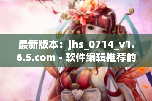 最新版本：jhs_0714_v1.6.5.com - 軟件編輯推薦的實(shí)用工具