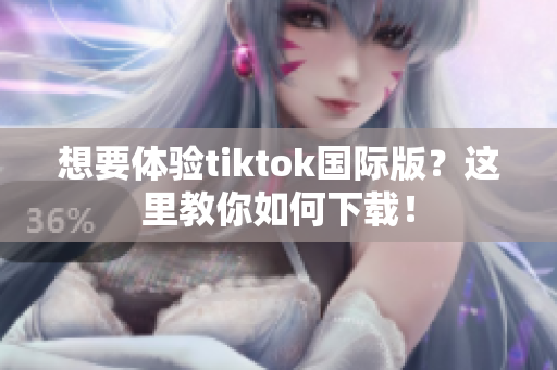 想要體驗(yàn)tiktok國(guó)際版？這里教你如何下載！