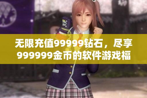無限充值99999鉆石，盡享999999金幣的軟件游戲福利