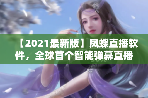 【2021最新版】鳳蝶直播軟件，全球首個(gè)智能彈幕直播平臺