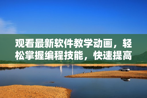 觀看最新軟件教學(xué)動畫，輕松掌握編程技能，快速提高生產(chǎn)力！