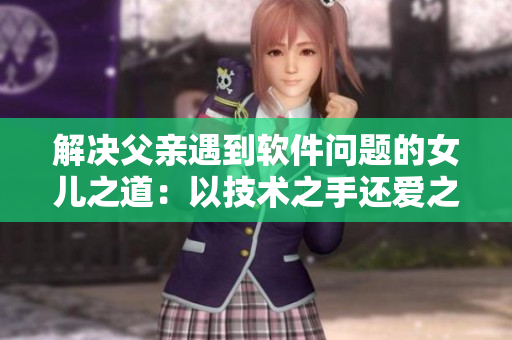 解決父親遇到軟件問題的女兒之道：以技術(shù)之手還愛之債！