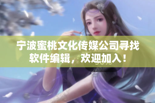 寧波蜜桃文化傳媒公司尋找軟件編輯，歡迎加入！