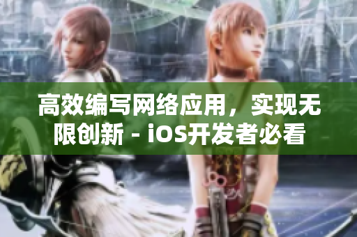 高效編寫網(wǎng)絡(luò)應(yīng)用，實現(xiàn)無限創(chuàng)新 - iOS開發(fā)者必看
