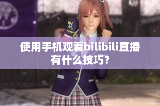 使用手機(jī)觀看bilibili直播有什么技巧？
