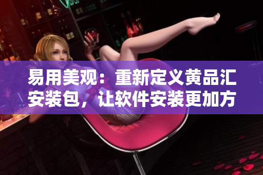 易用美觀：重新定義黃品匯安裝包，讓軟件安裝更加方便簡單！