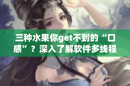 三種水果你get不到的“口感”？深入了解軟件多線程編程才能掌握